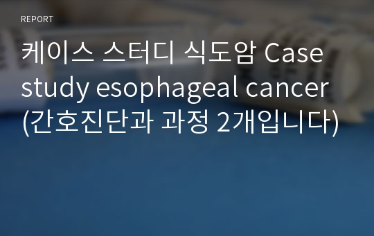 케이스 스터디 식도암 Case study esophageal cancer (간호진단과 과정 2개입니다)