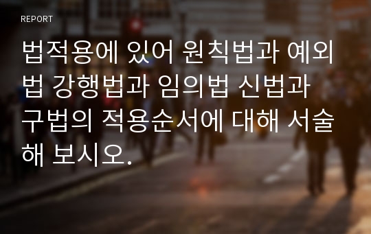 법적용에 있어 원칙법과 예외법 강행법과 임의법 신법과 구법의 적용순서에 대해 서술해 보시오.