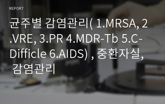 균주별 감염관리( 1.MRSA, 2.VRE, 3.PR 4.MDR-Tb 5.C-Difficle 6.AIDS) , 중환자실, 감염관리