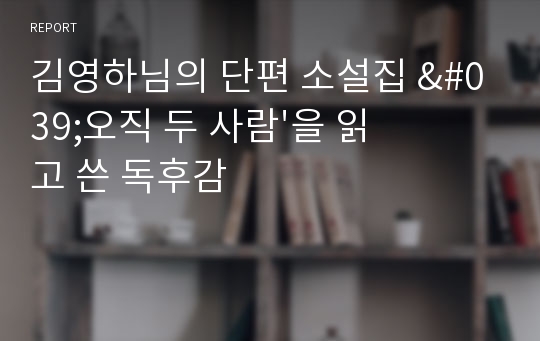 김영하님의 단편 소설집 &#039;오직 두 사람&#039;을 읽고 쓴 독후감