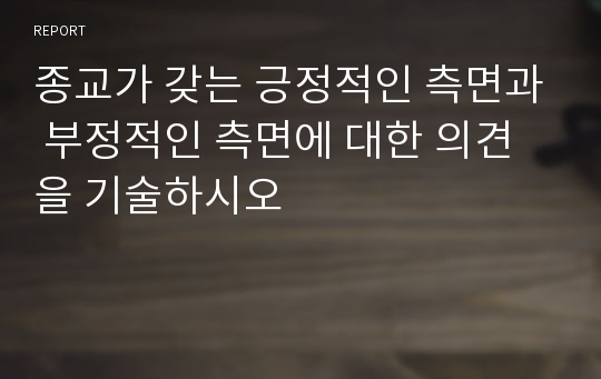 종교가 갖는 긍정적인 측면과 부정적인 측면에 대한 의견을 기술하시오