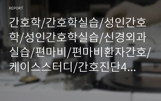 간호학/간호학실습/성인간호학/성인간호학실습/신경외과실습/편마비/편마비환자간호/케이스스터디/간호진단4개/물리치료조사