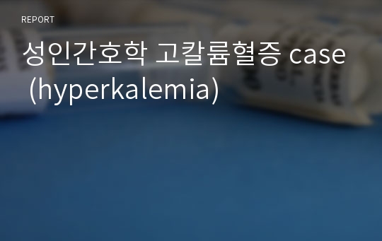 성인간호학 고칼륨혈증 case (hyperkalemia)