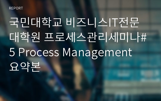 국민대학교 비즈니스IT전문대학원 프로세스관리세미나#5 Process Management 요약본