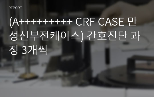 (A+++++++++ CRF CASE 만성신부전케이스) 간호진단 과정 3개씩