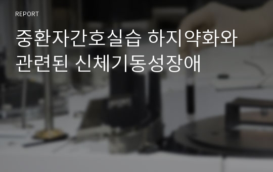 중환자간호실습 하지약화와 관련된 신체기동성장애