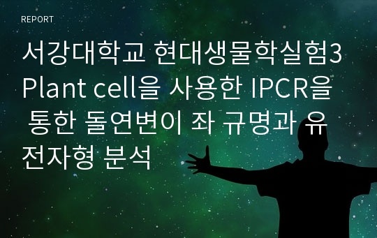 서강대학교 현대생물학실험3 Plant cell을 사용한 IPCR을 통한 돌연변이 좌 규명과 유전자형 분석