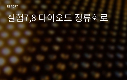 실험7,8 다이오드 정류회로