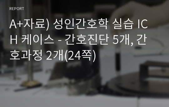 A+자료) 성인간호학 실습, 뇌내출혈(ICH) 케이스 - 간호진단 5개, 간호과정 2개(24쪽)