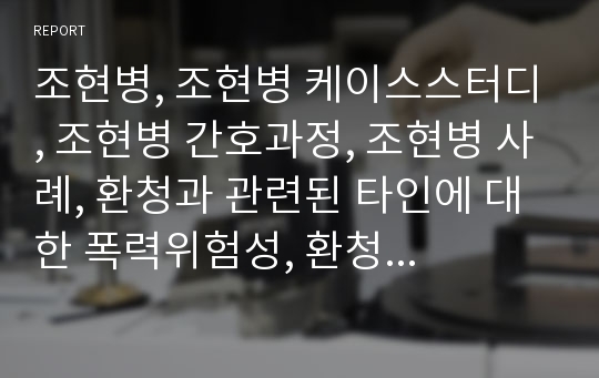 조현병, 조현병 케이스스터디, 조현병 간호과정, 조현병 사례, 환청과 관련된 타인에 대한 폭력위험성, 환청과 관련된 수면양상장애, 폭력성과 관련된 사회적고립