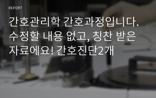 간호관리학 간호과정입니다. 수정할 내용 없고, 칭찬 받은 자료에요! 간호진단2개