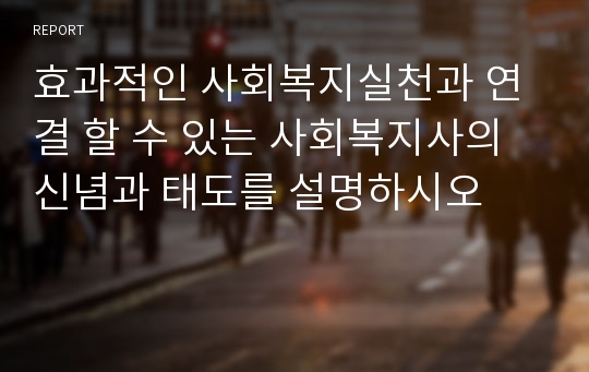 효과적인 사회복지실천과 연결 할 수 있는 사회복지사의 신념과 태도를 설명하시오