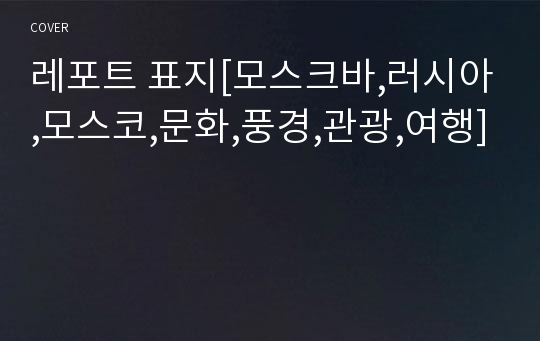 레포트 표지[모스크바,러시아,모스코,문화,풍경,관광,여행]