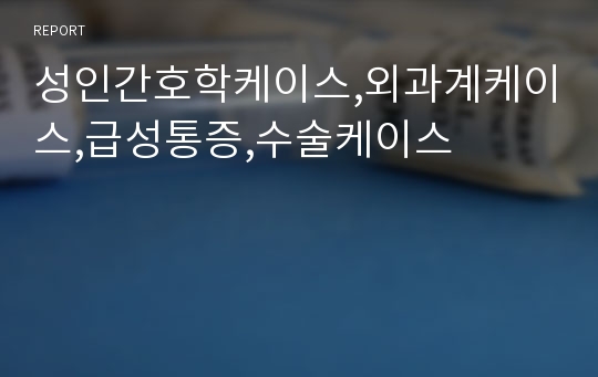 성인간호학케이스,외과계케이스,급성통증,수술케이스