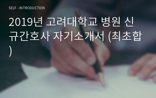 2019년 고려대학교 병원 신규간호사 자기소개서 (최초합)