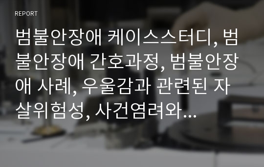 범불안장애 케이스스터디, 범불안장애 간호과정, 범불안장애 사례, 우울감과 관련된 자살위험성, 사건염려와 관련된 불안, 위장불편감과 관련된 식욕저하 - 체중감소,