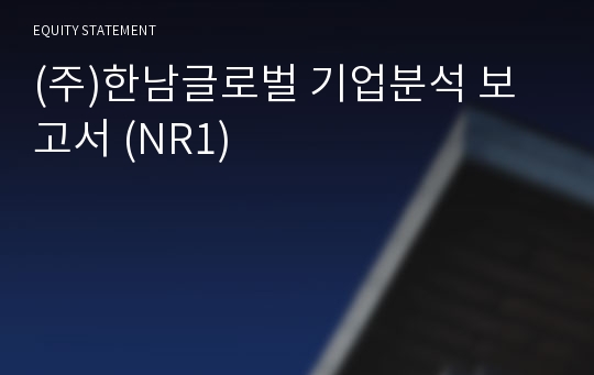 (주)한남글로벌 기업분석 보고서 (NR1)