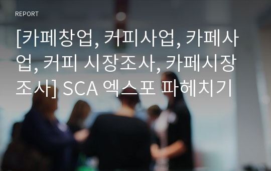 [카페창업, 커피사업, 카페사업, 커피 시장조사, 카페시장조사] SCA 엑스포 파헤치기