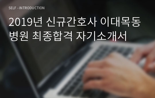 2019년 신규간호사 이대목동병원 최종합격 자기소개서