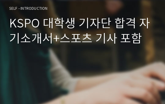 KSPO 대학생 기자단 합격 자기소개서+스포츠 기사 포함