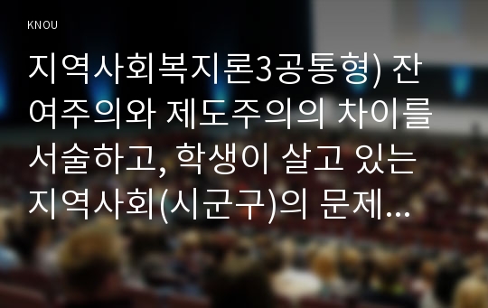 지역사회복지론3공통형) 잔여주의와 제도주의의 차이를 서술하고, 학생이 살고 있는 지역사회(시군구)의 문제 중 한 가지 사례를 선택하여 문제해결을 위한 방법을 서술하시오