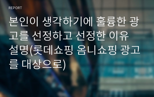 본인이 생각하기에 훌륭한 광고를 선정하고 선정한 이유 설명(롯데쇼핑 옴니쇼핑 광고를 대상으로)