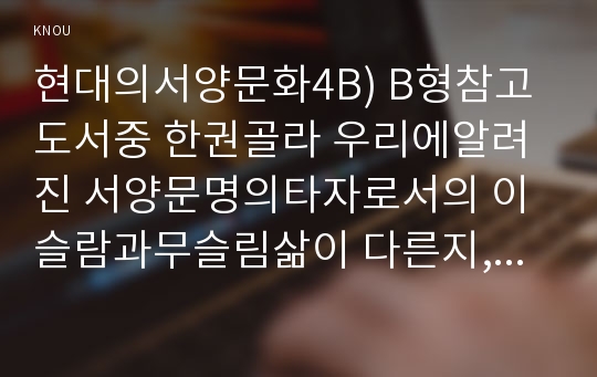 현대의서양문화4B) B형참고도서중 한권골라 우리에알려진 서양문명의타자로서의 이슬람과무슬림삶이 다른지, 현대서양삶속에 공존하는 다양한문화를 인정하는것이 중요한지 정리, 현대의서양문화4B