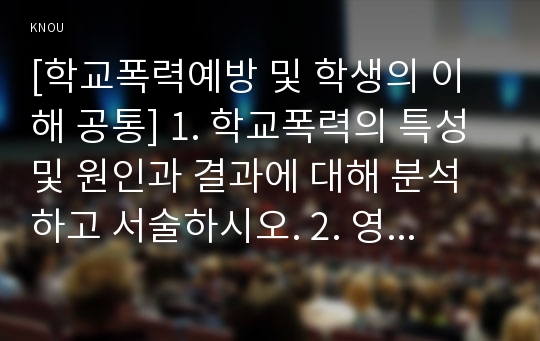 [학교폭력예방 및 학생의 이해 공통] 1. 학교폭력의 특성 및 원인과 결과에 대해 분석하고 서술하시오. 2. 영유아교육기관에서 학교폭력 예방을 위한 지도에 대해 조사하고 서술하시오.