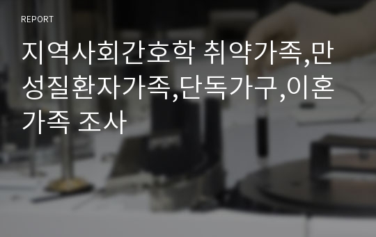 지역사회간호학 취약가족,만성질환자가족,단독가구,이혼가족 조사