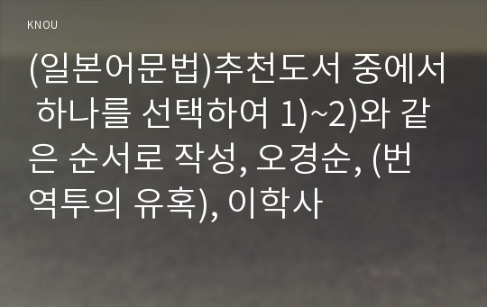 (일본어문법)추천도서 중에서 하나를 선택하여 1)~2)와 같은 순서로 작성, 오경순, (번역투의 유혹), 이학사