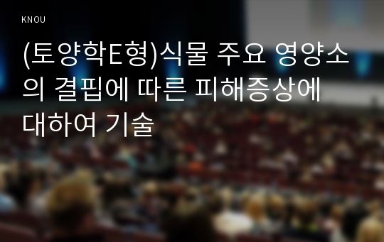 (토양학E형)식물 주요 영양소의 결핍에 따른 피해증상에 대하여 기술