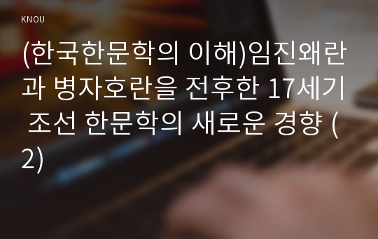 (한국한문학의 이해)임진왜란과 병자호란을 전후한 17세기 조선 한문학의 새로운 경향 (2)