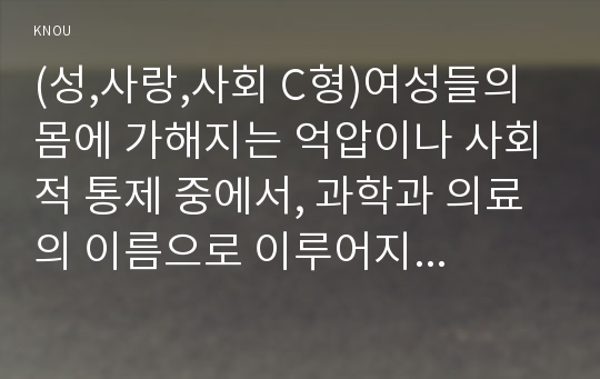 (성,사랑,사회 C형)여성들의 몸에 가해지는 억압이나 사회적 통제 중에서, 과학과 의료의 이름으로 이루어지는 일들