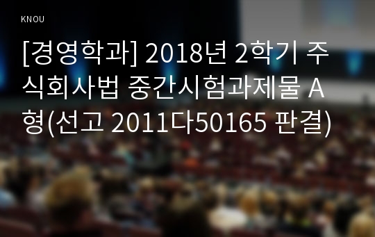 [경영학과] 2018년 2학기 주식회사법 중간시험과제물 A형(선고 2011다50165 판결)