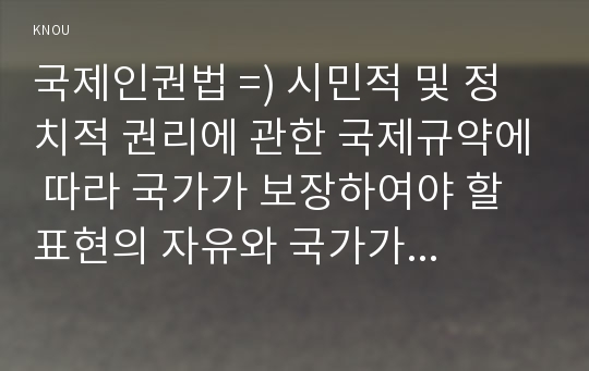 국제인권법 =) 시민적 및 정치적 권리에 관한 국제규약에 따라 국가가 보장하여야 할 표현의 자유와 국가가 제한할 수 있는 표현의 자유에 대하여 설명하시오