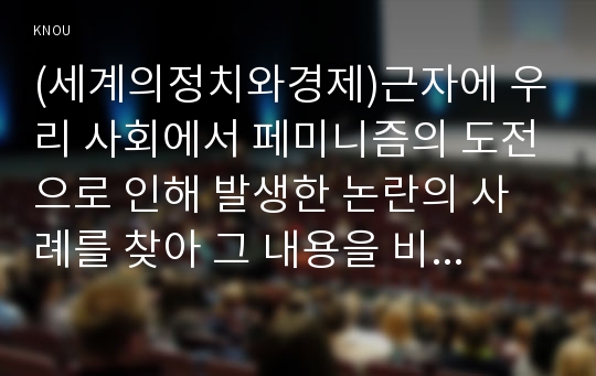 (세계의정치와경제)근자에 우리 사회에서 페미니즘의 도전으로 인해 발생한 논란의 사례를 찾아 그 내용을 비판적