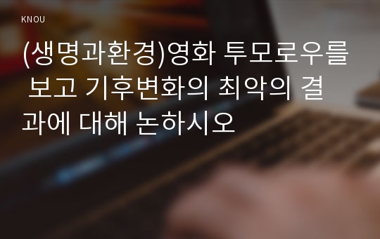 (생명과환경)영화 투모로우를 보고 기후변화의 최악의 결과에 대해 논하시오