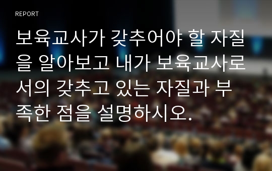 보육교사가 갖추어야 할 자질을 알아보고 내가 보육교사로서의 갖추고 있는 자질과 부족한 점을 설명하시오.