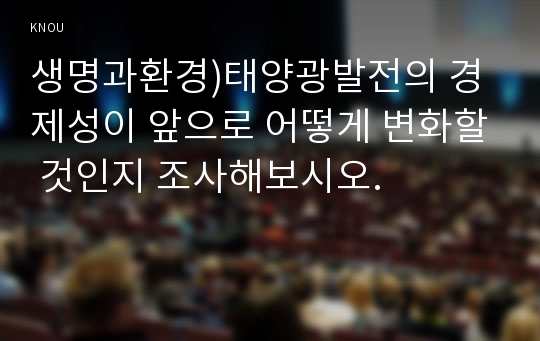 생명과환경)태양광발전의 경제성이 앞으로 어떻게 변화할 것인지 조사해보시오.