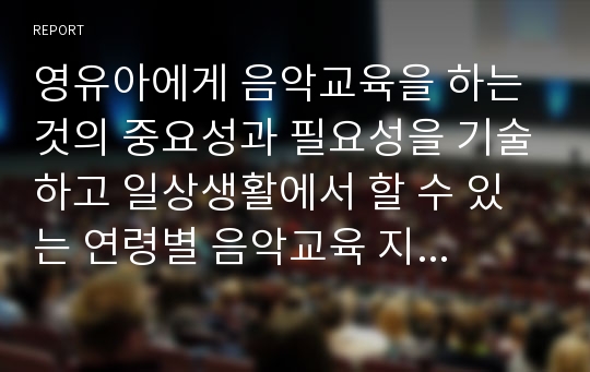 영유아에게 음악교육을 하는 것의 중요성과 필요성을 기술하고 일상생활에서 할 수 있는 연령별 음악교육 지도 방법을 서술하시오.