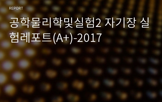 공학물리학및실험2 자기장 실험레포트(A+)-2017