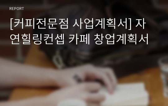 [커피전문점 사업계획서] 자연힐링컨셉 카페 창업계획서