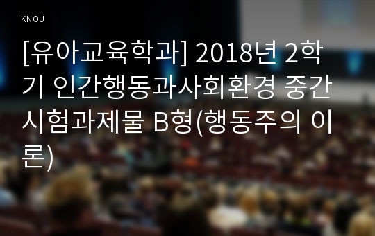 [유아교육학과] 2018년 2학기 인간행동과사회환경 중간시험과제물 B형(행동주의 이론)