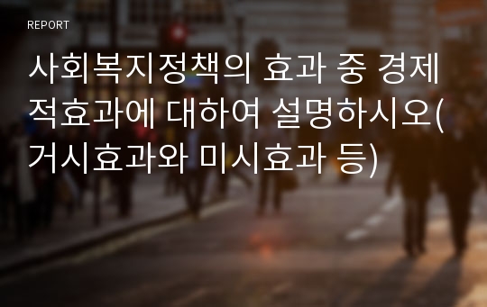 사회복지정책의 효과 중 경제적효과에 대하여 설명하시오(거시효과와 미시효과 등)