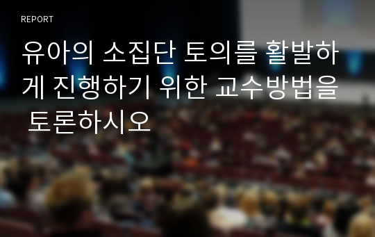 유아의 소집단 토의를 활발하게 진행하기 위한 교수방법을 토론하시오