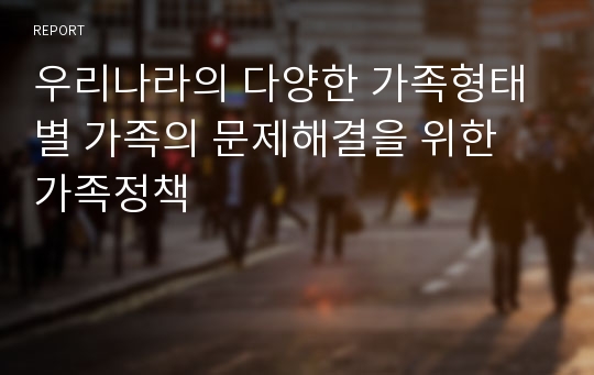 우리나라의 다양한 가족형태별 가족의 문제해결을 위한 가족정책