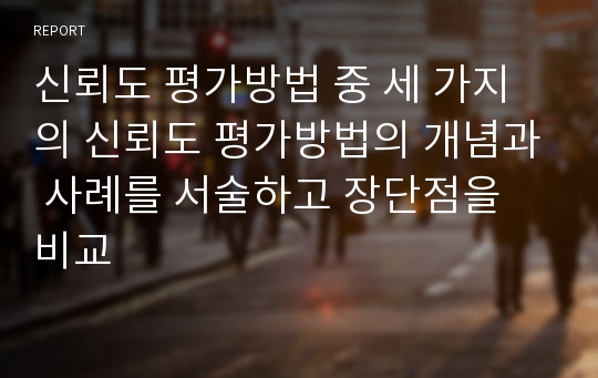 신뢰도 평가방법 중 세 가지의 신뢰도 평가방법의 개념과 사례를 서술하고 장단점을 비교