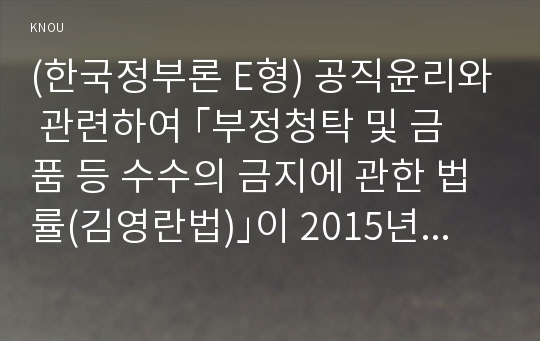 (한국정부론 E형) 공직윤리와 관련하여 ｢부정청탁 및 금품 등 수수의 금지에 관한 법률(김영란법)｣이 2015년 3월에 제정되어 시행되고 있다. 이 법의 취지 및 주요 내용을 정리하고, 법 시행으로 어떠한 변화가 나타나고 있는지 서술하시오