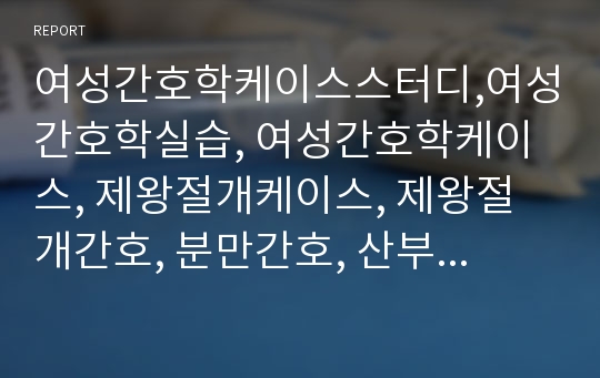 여성간호학케이스스터디,여성간호학실습, 여성간호학케이스, 제왕절개케이스, 제왕절개간호, 분만간호, 산부간호,분만간호중재,제왕절개간호진단,제왕절개간호중재