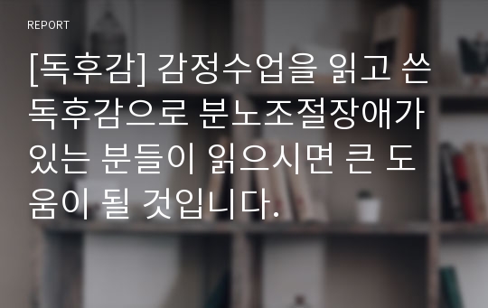 [독후감] 감정수업을 읽고 쓴 독후감으로 분노조절장애가 있는 분들이 읽으시면 큰 도움이 될 것입니다.